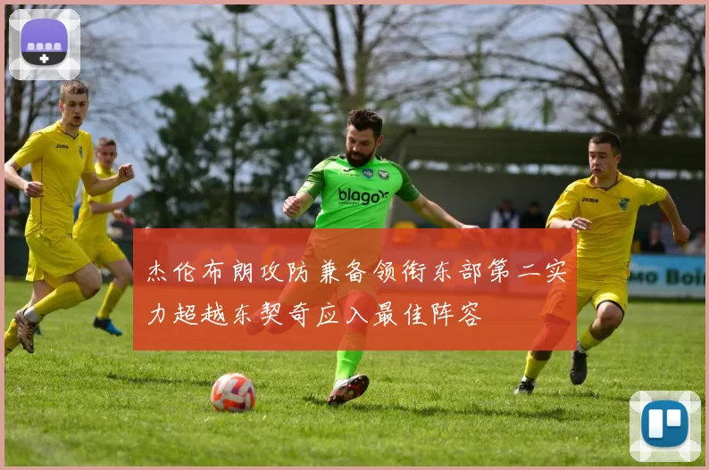 杰伦布朗攻防兼备领衔东部第二实力超越东契奇应入最佳阵容
