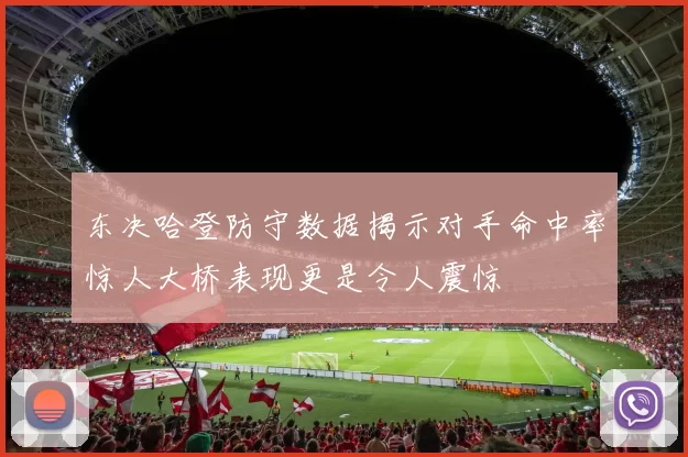东决哈登防守数据揭示对手命中率惊人大桥表现更是令人震惊
