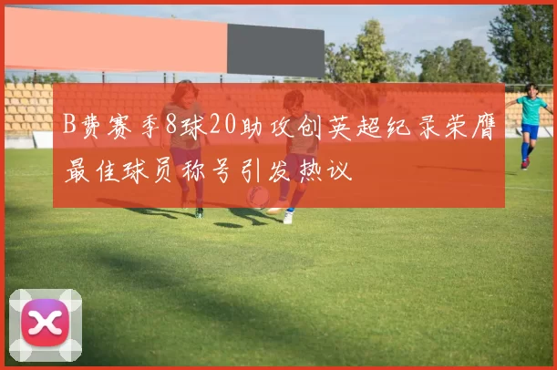 B费赛季8球20助攻创英超纪录荣膺最佳球员称号引发热议