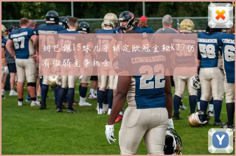 姆巴佩15球几乎锁定欧冠金靴K77仍有微弱竞争机会