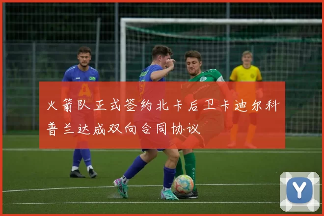 火箭队正式签约北卡后卫卡迪尔科普兰达成双向合同协议
