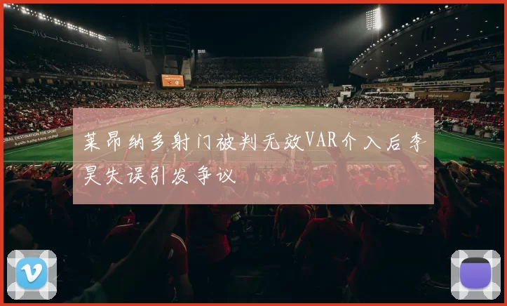 莱昂纳多射门被判无效VAR介入后李昊失误引发争议
