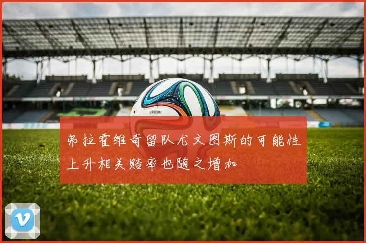 弗拉霍维奇留队尤文图斯的可能性上升相关赔率也随之增加