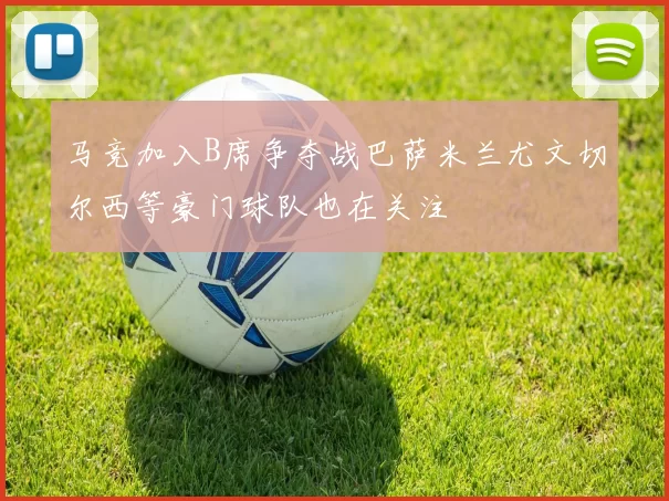 马竞加入B席争夺战巴萨米兰尤文切尔西等豪门球队也在关注