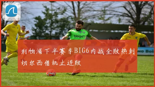 利物浦下半赛季BIG6内战全败热刺切尔西借机止连败