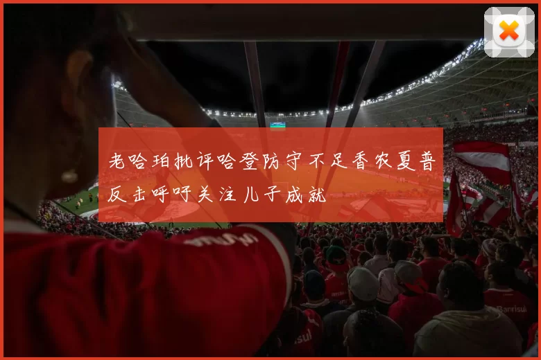 老哈珀批评哈登防守不足香农夏普反击呼吁关注儿子成就