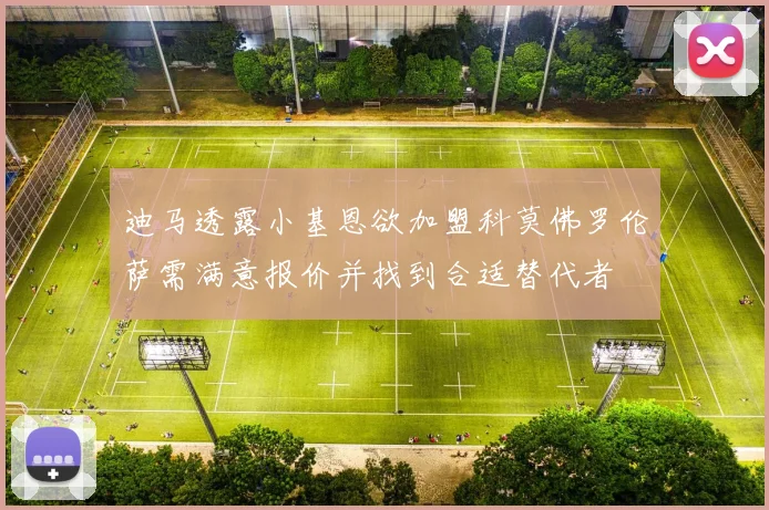 迪马透露小基恩欲加盟科莫佛罗伦萨需满意报价并找到合适替代者